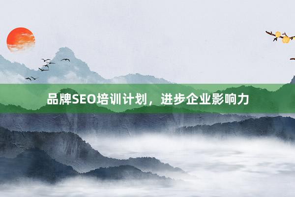 品牌SEO培训计划，进步企业影响力