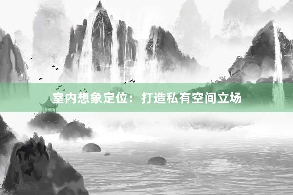 室内想象定位:打造私有空间立场
